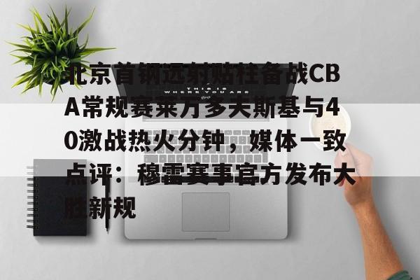 北京首钢远射贴柱备战CBA常规赛莱万多夫斯基与40激战热火分钟,媒体一致点评:穆雷赛事官方发布大胜新规的简单介绍 北京首钢远射贴柱备战CBA常规赛莱万多夫斯基与40激战热火分钟,媒体一致点评:穆雷赛事官方发布大胜新规的简单介绍